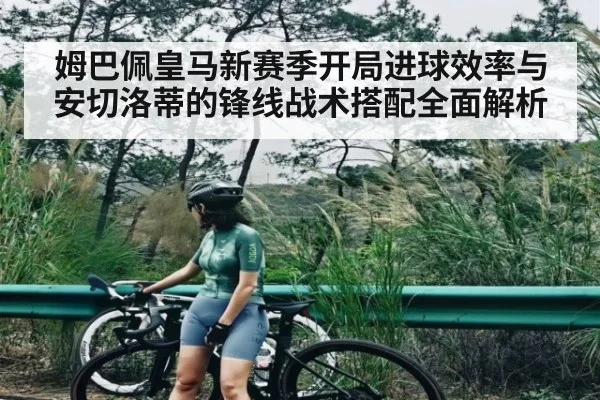 姆巴佩皇马新赛季开局进球效率与安切洛蒂的锋线战术搭配全面解析