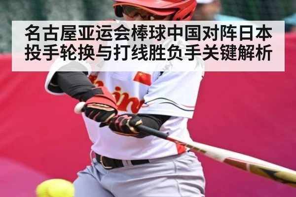名古屋亚运会棒球中国对阵日本投手轮换与打线胜负手关键解析