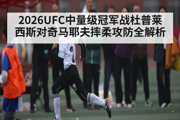 2026UFC中量级冠军战杜普莱西斯对奇马耶夫摔柔攻防全解析
